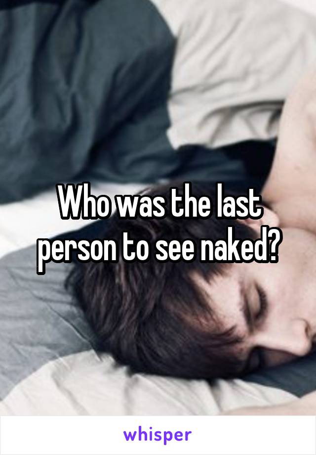 Who was the last person to see naked?