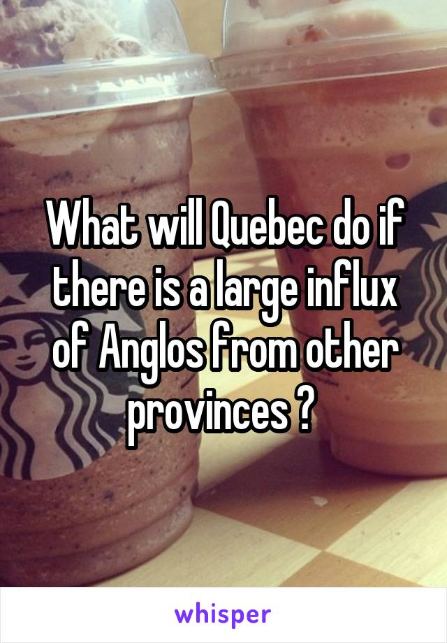 What will Quebec do if there is a large influx of Anglos from other provinces ? 