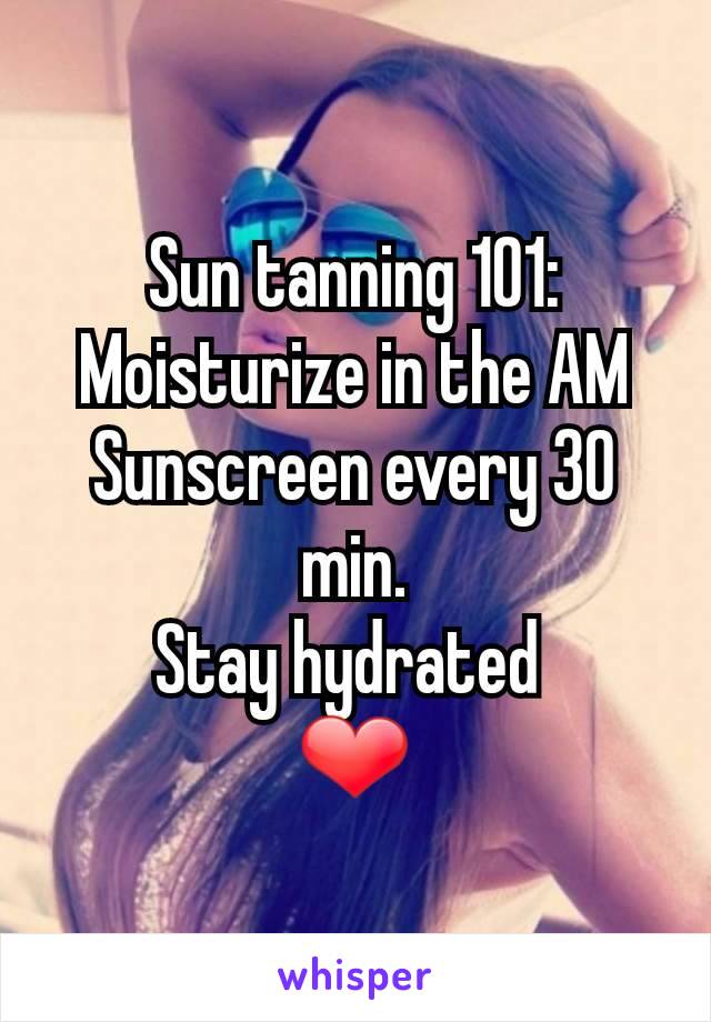 Sun tanning 101:
Moisturize in the AM
Sunscreen every 30 min.
Stay hydrated 
❤