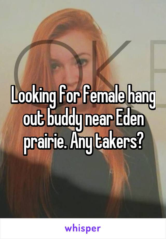 Looking for female hang out buddy near Eden prairie. Any takers?