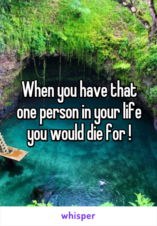 When you have that one person in your life you would die for !