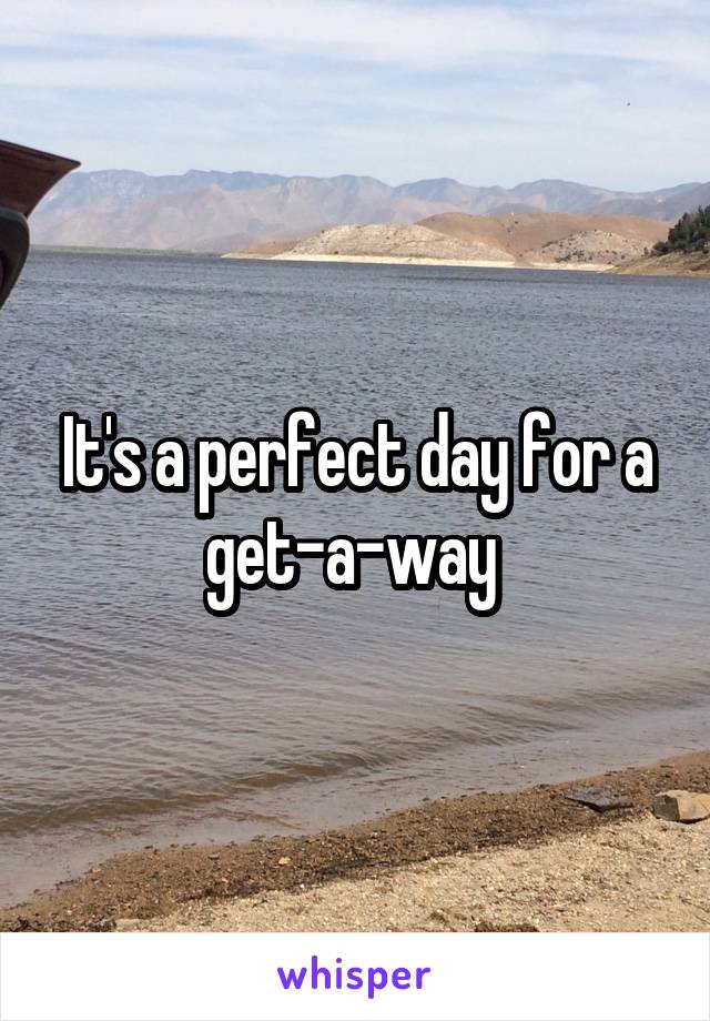 It's a perfect day for a get-a-way 