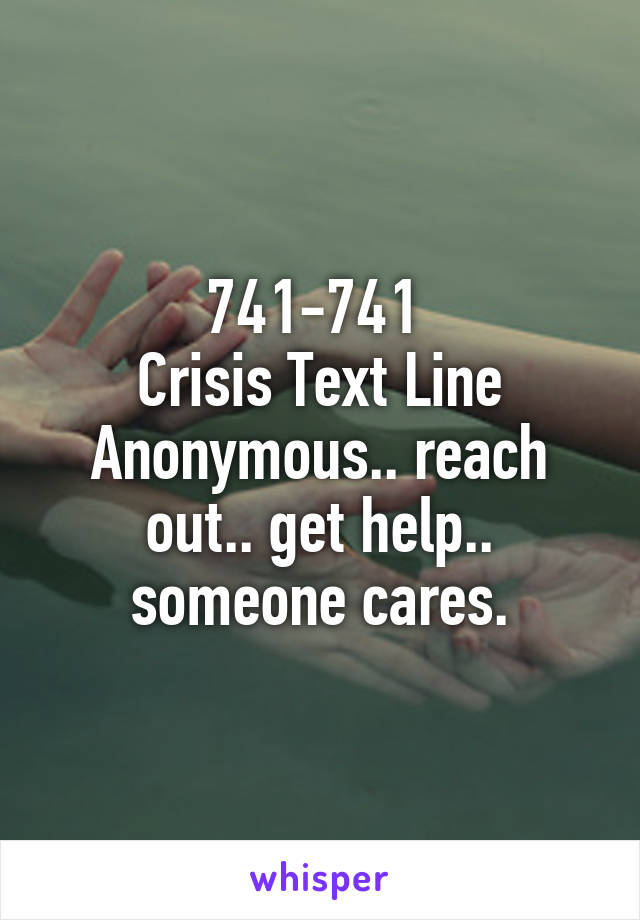 741-741 
Crisis Text Line
Anonymous.. reach out.. get help.. someone cares.