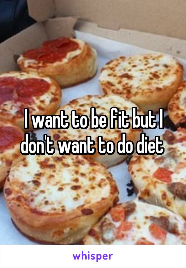 I want to be fit but I don't want to do diet 