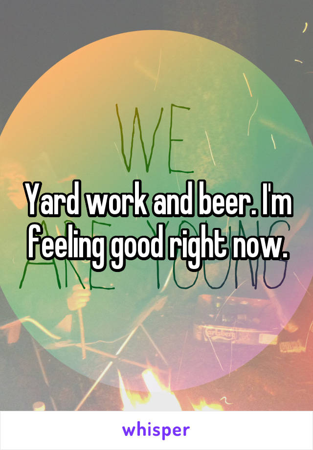 Yard work and beer. I'm feeling good right now.