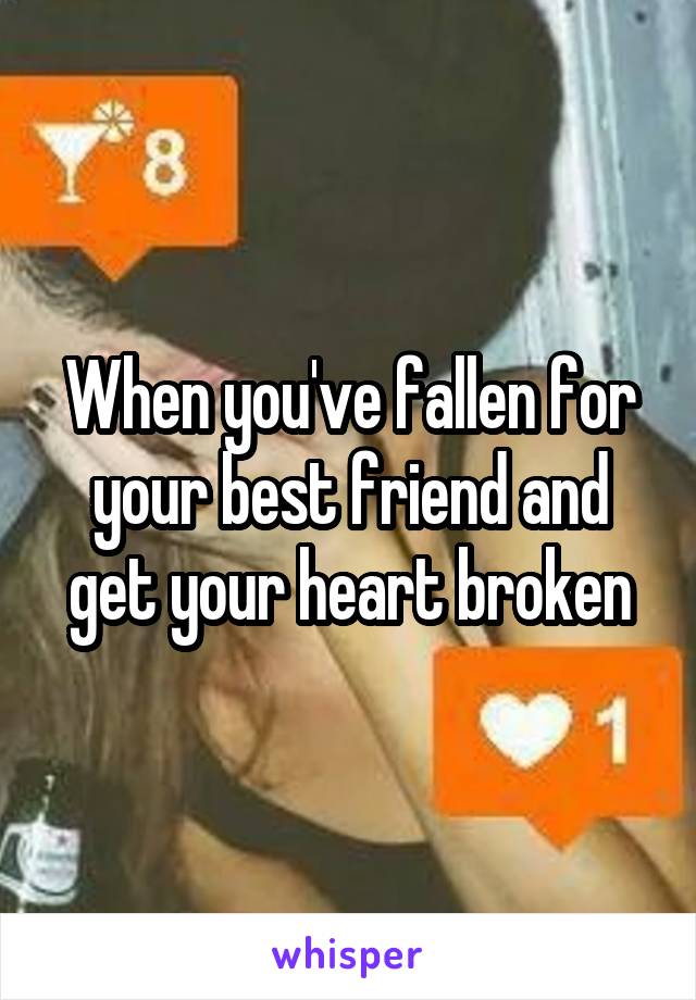 When you've fallen for your best friend and get your heart broken