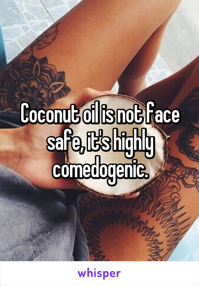 Coconut oil is not face safe, it's highly comedogenic.