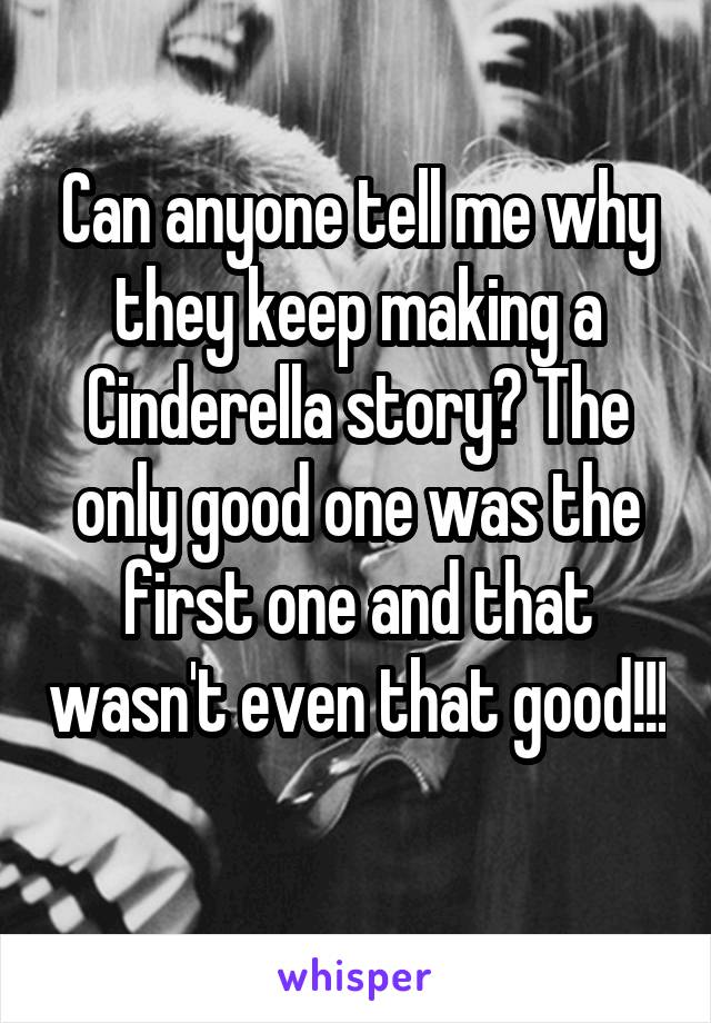 Can anyone tell me why they keep making a Cinderella story? The only good one was the first one and that wasn't even that good!!! 
