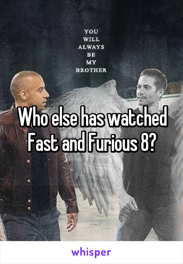 Who else has watched Fast and Furious 8?
