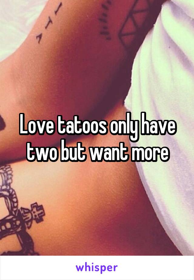 Love tatoos only have two but want more