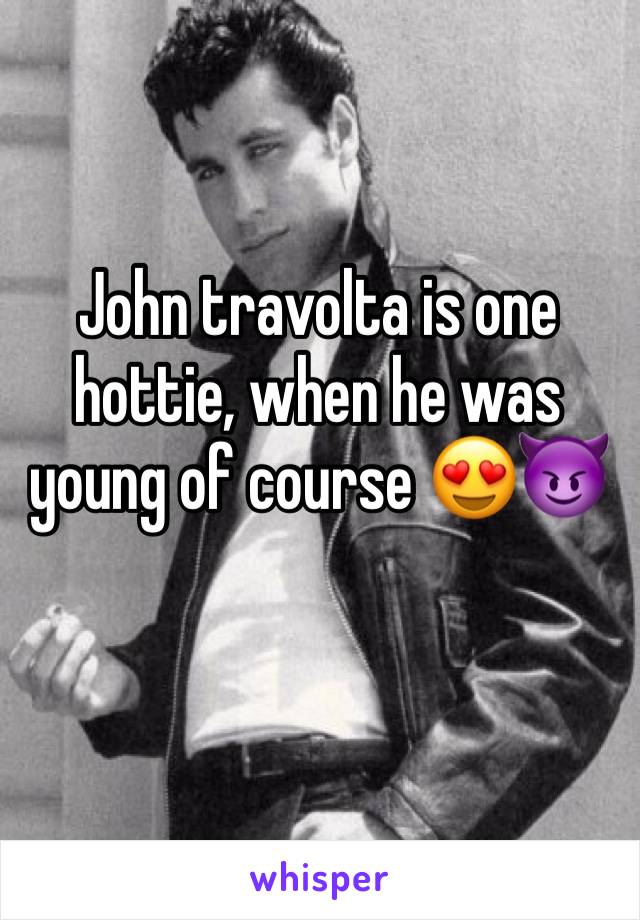 John travolta is one hottie, when he was young of course 😍😈