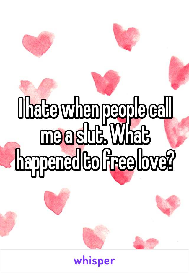 I hate when people call me a slut. What happened to free love?