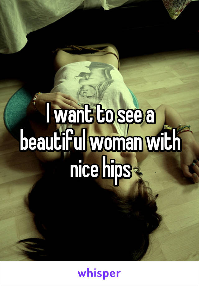 I want to see a beautiful woman with nice hips