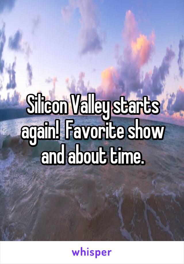 Silicon Valley starts again!  Favorite show and about time.