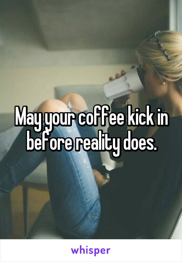 May your coffee kick in before reality does.