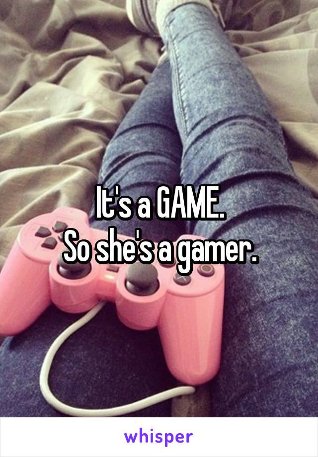 It's a GAME.
So she's a gamer.