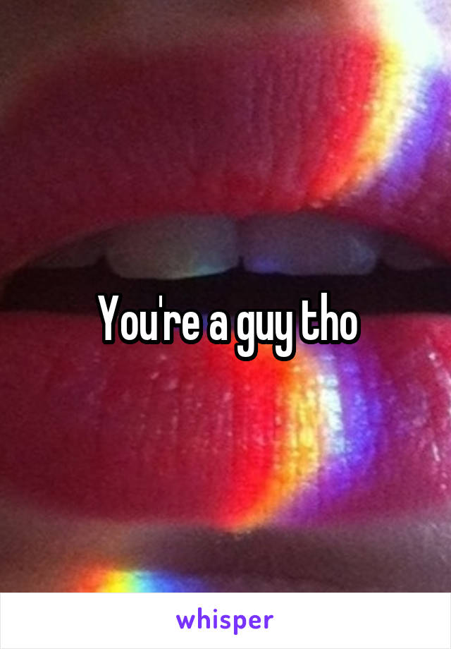 You're a guy tho