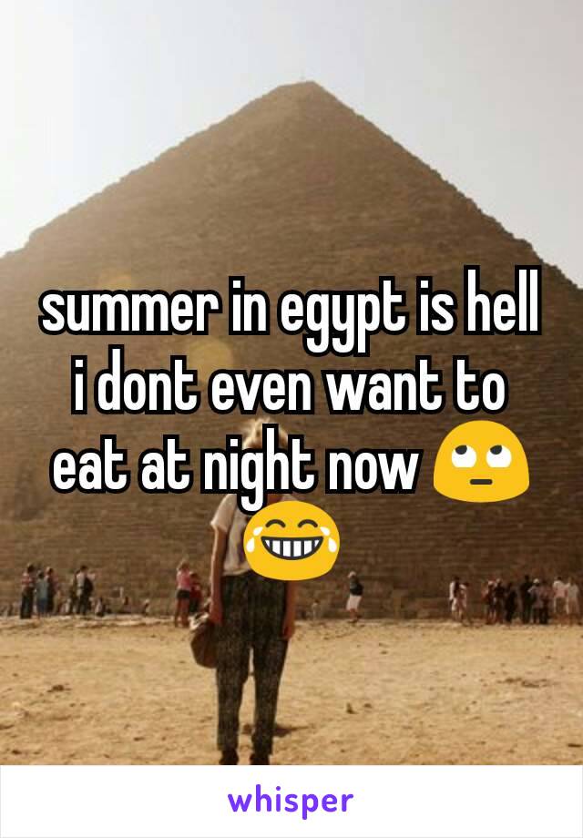 summer in egypt is hell i dont even want to eat at night now 🙄😂