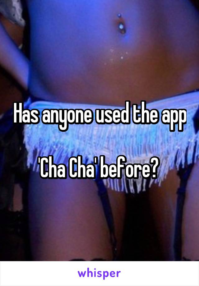Has anyone used the app 
'Cha Cha' before? 