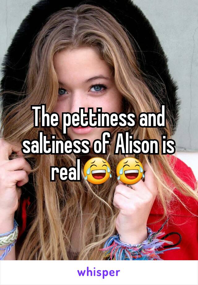 The pettiness and saltiness of Alison is real😂😂
