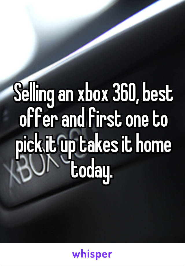 Selling an xbox 360, best offer and first one to pick it up takes it home today. 
