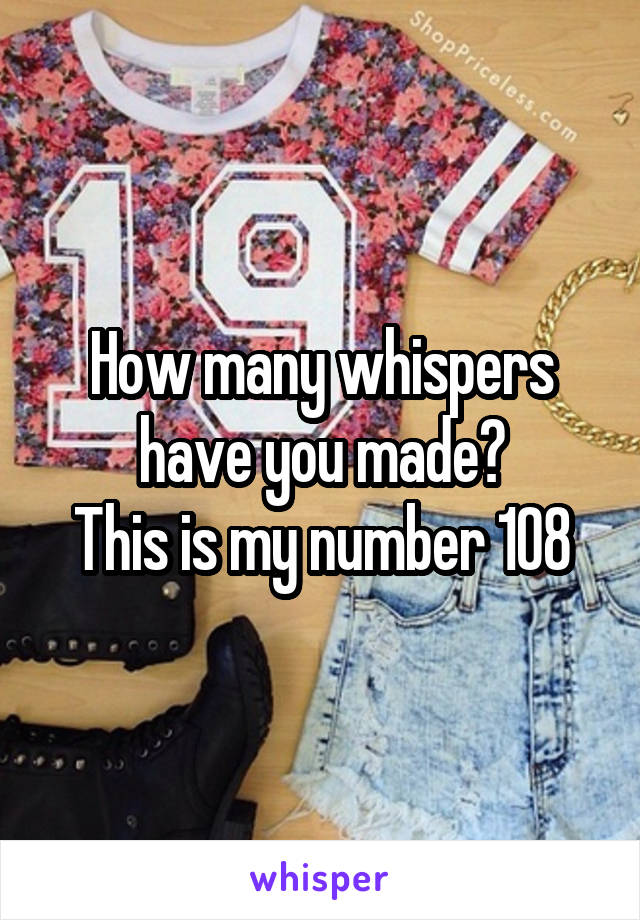 How many whispers have you made?
This is my number 108