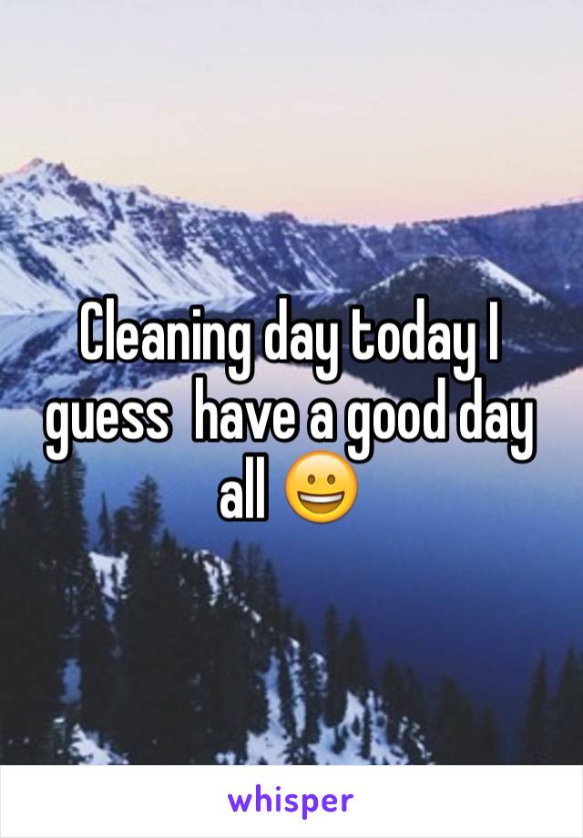 Cleaning day today I guess  have a good day all 😀