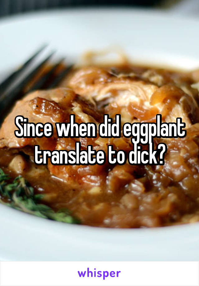 Since when did eggplant translate to dick?