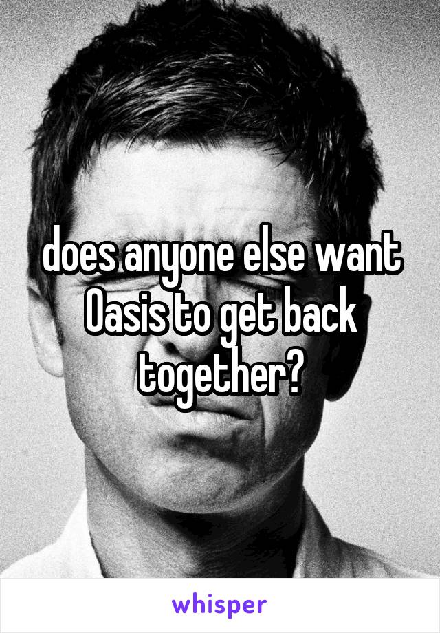 does anyone else want Oasis to get back together?