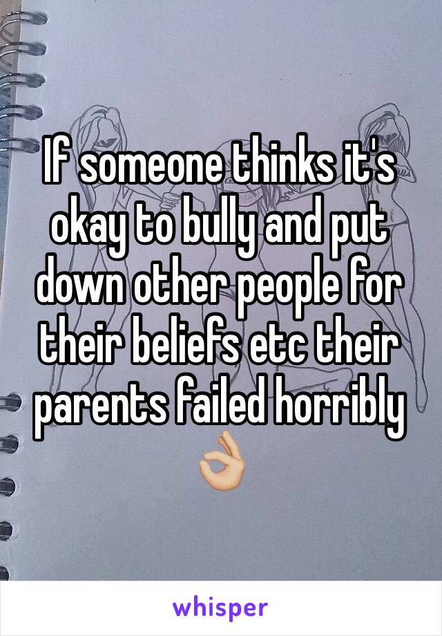 If someone thinks it's okay to bully and put down other people for their beliefs etc their parents failed horribly 👌🏼