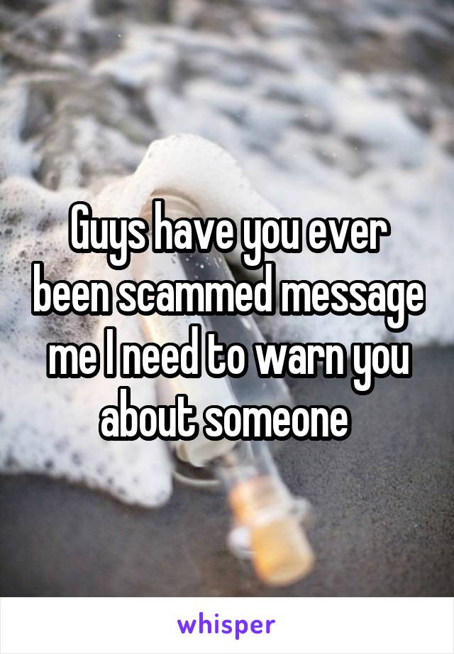 Guys have you ever been scammed message me I need to warn you about someone 