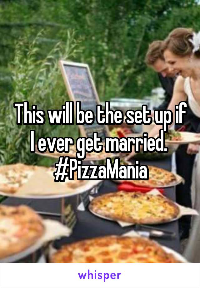 This will be the set up if I ever get married. 
#PizzaMania