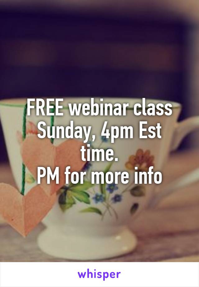 FREE webinar class
Sunday, 4pm Est time.
PM for more info