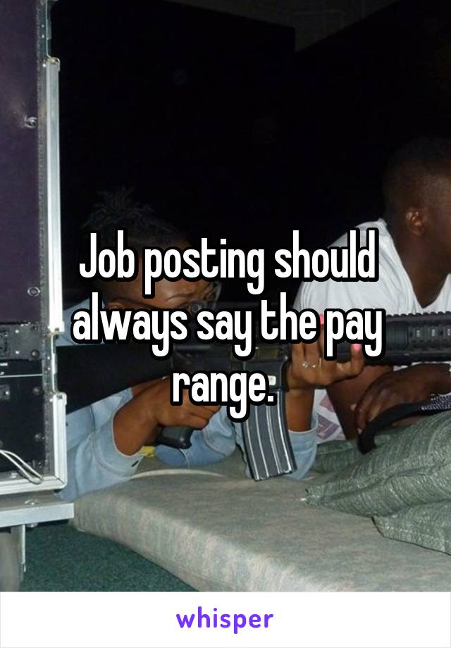 Job posting should always say the pay range. 