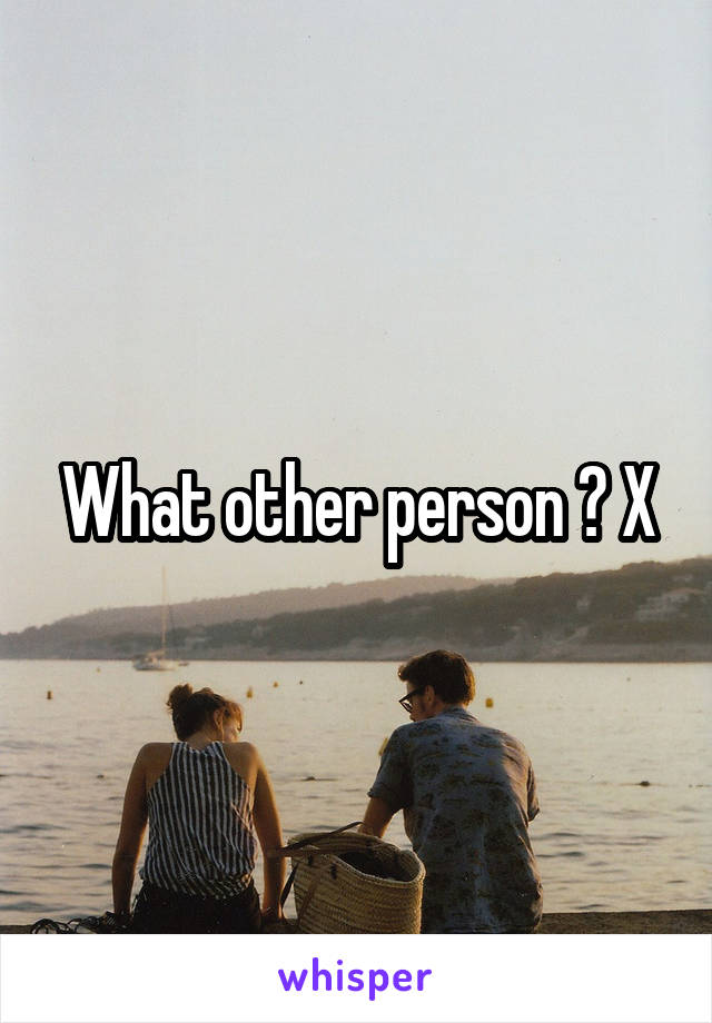 What other person ? X