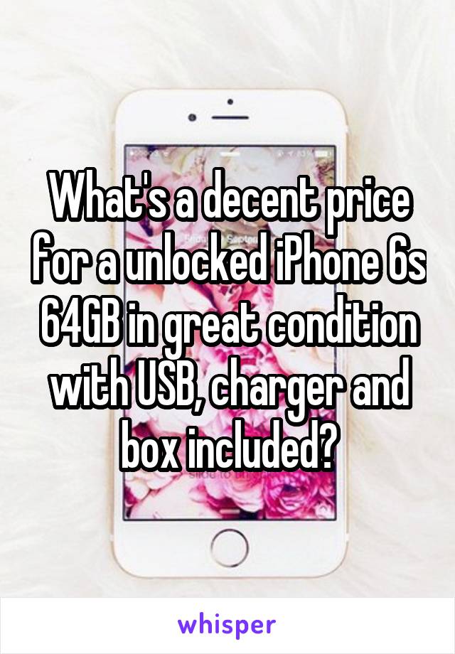 What's a decent price for a unlocked iPhone 6s 64GB in great condition with USB, charger and box included?
