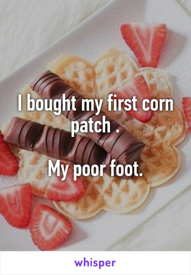 I bought my first corn patch .

My poor foot.
