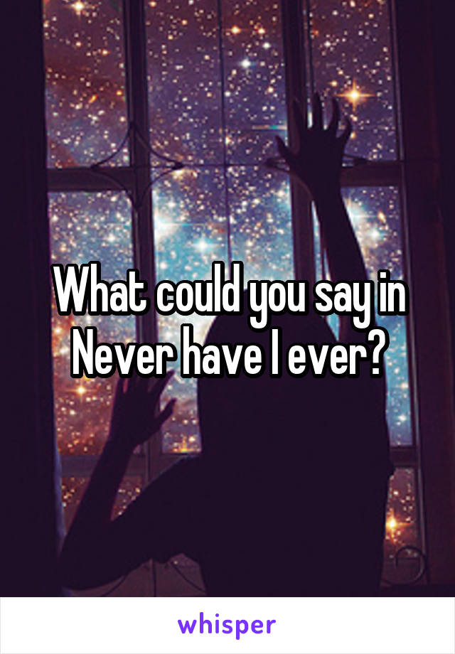 What could you say in Never have I ever?