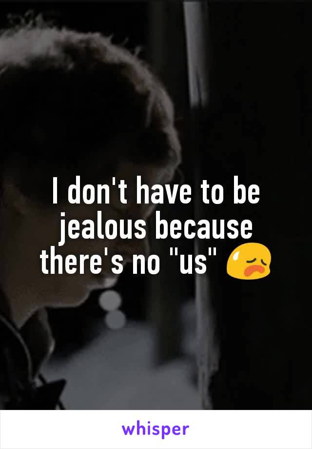 I don't have to be jealous because there's no "us" 😥