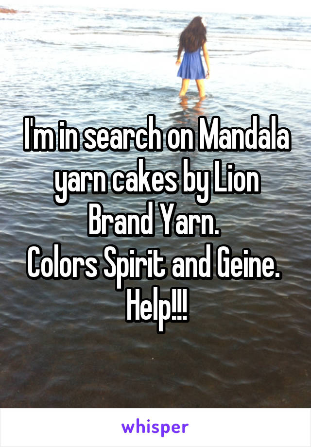 I'm in search on Mandala yarn cakes by Lion Brand Yarn. 
Colors Spirit and Geine. 
Help!!!