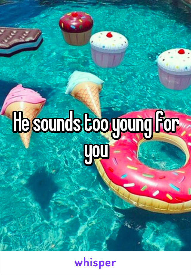 He sounds too young for you