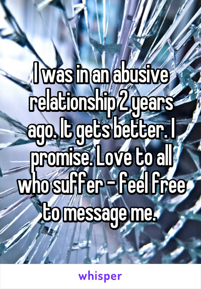 I was in an abusive relationship 2 years ago. It gets better. I promise. Love to all who suffer - feel free to message me. 