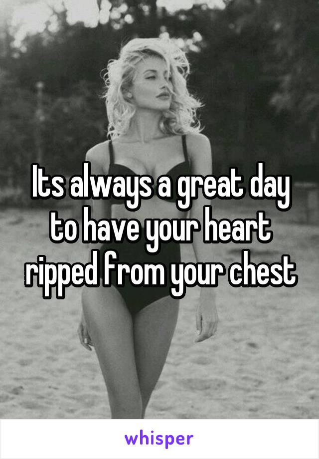 Its always a great day to have your heart ripped from your chest