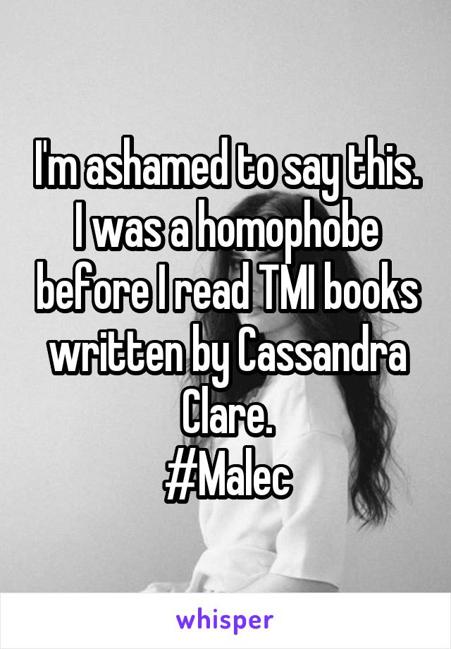 I'm ashamed to say this.
I was a homophobe before I read TMI books written by Cassandra Clare.
#Malec