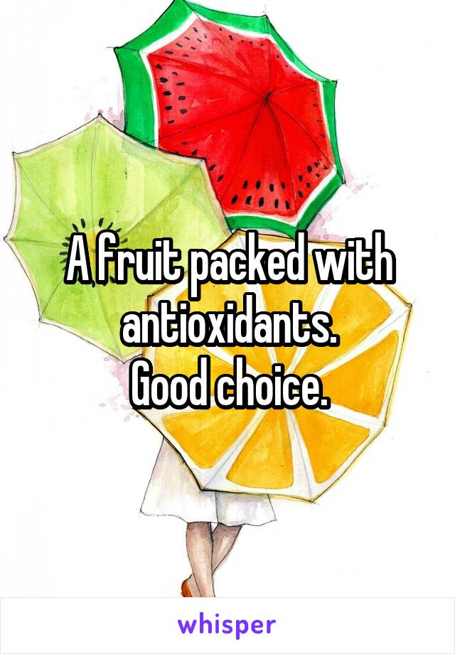 A fruit packed with antioxidants.
Good choice.