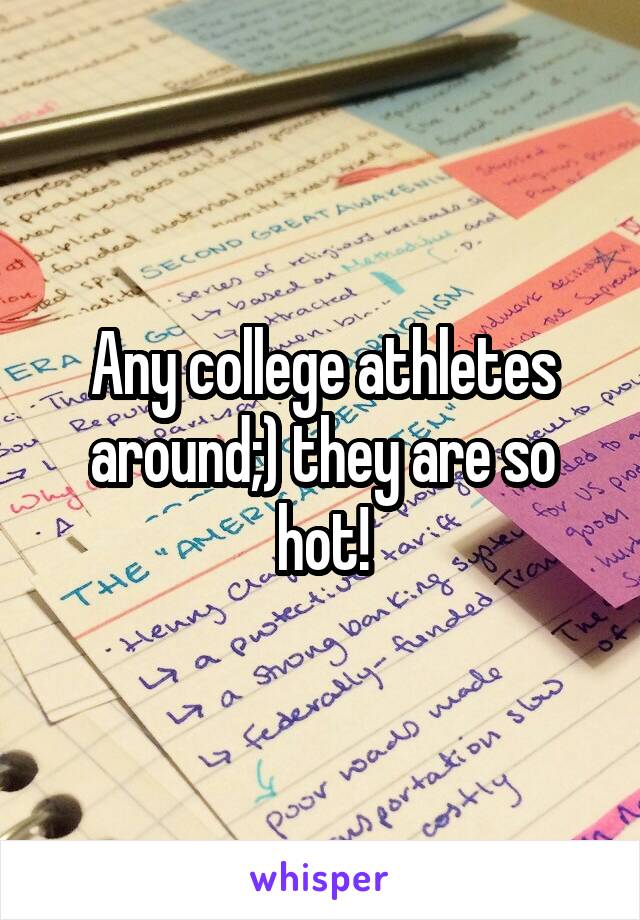 Any college athletes around;) they are so hot!