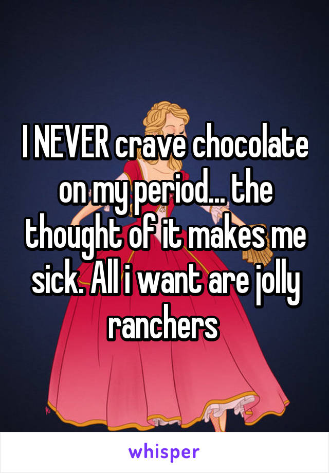 I NEVER crave chocolate on my period... the thought of it makes me sick. All i want are jolly ranchers 