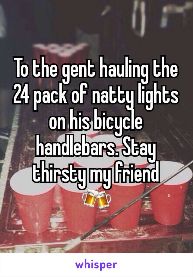 To the gent hauling the 24 pack of natty lights on his bicycle handlebars. Stay thirsty my friend
🍻