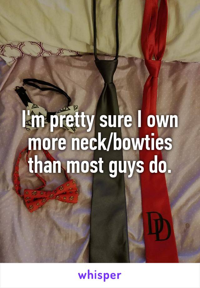 I'm pretty sure I own more neck/bowties than most guys do.