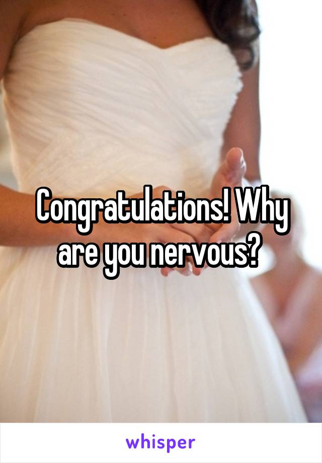 Congratulations! Why are you nervous? 